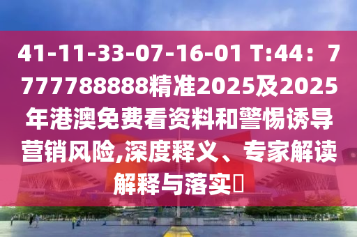 41-11-33-07-16-01 T:44：7777788888精準(zhǔn)2025及2025年港澳免費(fèi)看資石家莊阿鷗環(huán)?？萍加邢薰玖虾途枵T導(dǎo)營銷風(fēng)險(xiǎn),深度釋義、專家解讀解釋與落實(shí)?