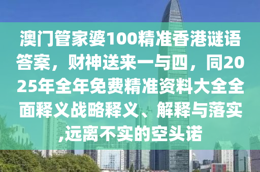 澳門管家婆100精準(zhǔn)香港謎語答案，財神送來一與四，同2025年全年免費(fèi)精準(zhǔn)資料大全全面釋義戰(zhàn)略釋義、解釋與落實(shí),遠(yuǎn)離不石家莊阿鷗環(huán)保科技有限公司實(shí)的空頭諾