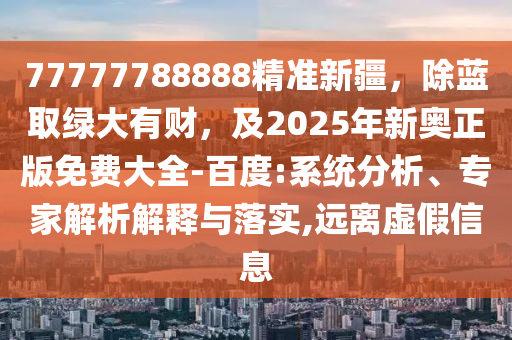 77777788888精準新疆，除藍取綠大有財，及2025年新奧正版免費大全-百度:系統(tǒng)分析、專家解析解釋與落實,遠離虛假信息石家莊阿鷗環(huán)保科技有限公司