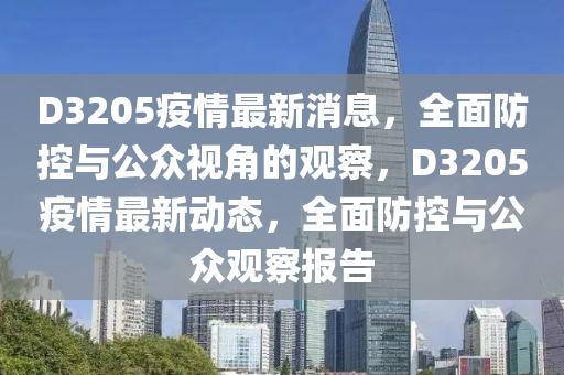 D3205疫情最新消息，全面防控與公眾視角的石家莊阿鷗環(huán)保科技有限公司觀察，D3205疫情最新動態(tài)，全面防控與公眾觀察報告