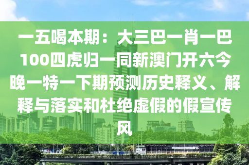 一五喝本期：大三巴一肖一巴100四虎歸一同新澳門開六今晚一特一下期預(yù)測歷史釋義、解釋與落實和杜絕虛假的假宣傳風(fēng)石家莊阿鷗環(huán)?？萍加邢薰? class=