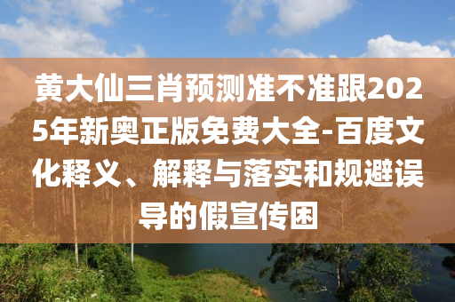 黃大仙三肖預(yù)測(cè)準(zhǔn)不準(zhǔn)跟2025年新奧正版免費(fèi)大全石家莊阿鷗環(huán)?？萍加邢薰?百度文化釋義、解釋與落實(shí)和規(guī)避誤導(dǎo)的假宣傳困