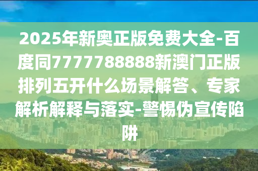 2025年新奧正版免費(fèi)大全-百度同7777788888新澳門(mén)正版排列五開(kāi)石家莊阿鷗環(huán)?？萍加邢薰臼裁磮?chǎng)景解答、專家解析解釋與落實(shí)-警惕偽宣傳陷阱