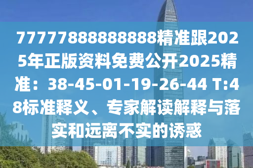 77777888888888精準(zhǔn)跟2025年正版資料免費(fèi)公開20石家莊阿鷗環(huán)保科技有限公司25精準(zhǔn)：38-45-01-19-26-44 T:48標(biāo)準(zhǔn)釋義、專家解讀解釋與落實(shí)和遠(yuǎn)離不實(shí)的誘惑
