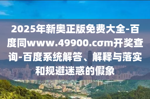 2025年新奧正版免費(fèi)大全-百度同www.49900.cσm開(kāi)獎(jiǎng)查詢(xún)-百度系統(tǒng)解答、解釋與落實(shí)和規(guī)避迷惑的假象石家莊阿鷗環(huán)?？萍加邢薰? class=