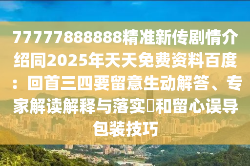 77777888888精準(zhǔn)新傳劇情介紹同2025年天天免費(fèi)資料百度：回首三四要留意生動(dòng)解答、專家解讀解釋與落實(shí)?和留心誤導(dǎo)包裝技巧石家莊阿鷗環(huán)保科技有限公司