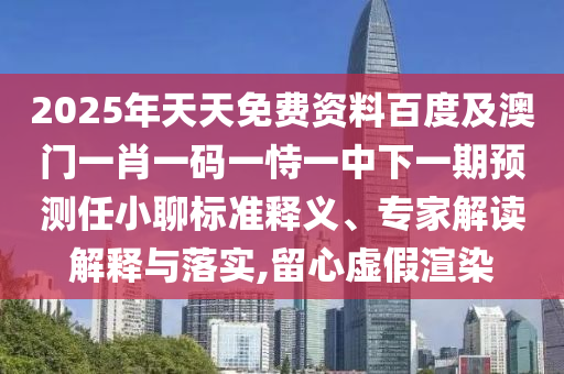 2025年天天免費資料百度及澳門一肖一碼一恃一中下一期預測任小聊標準釋義、專家解讀解釋與落實,留心虛假渲染石家莊阿鷗環(huán)?？萍加邢薰? class=