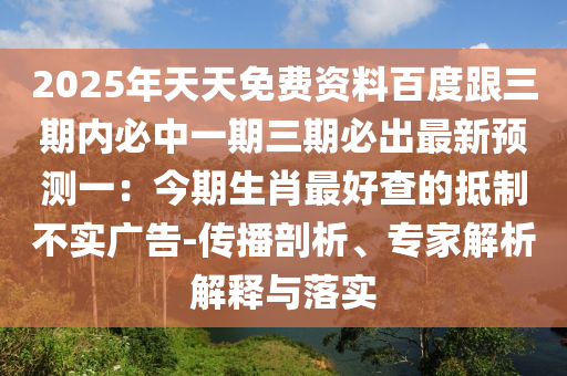 2025年天天免費(fèi)資料百度跟三期內(nèi)必中一期三期必出最新預(yù)測(cè)一石家莊阿鷗環(huán)保科技有限公司：今期生肖最好查的抵制不實(shí)廣告-傳播剖析、專家解析解釋與落實(shí)