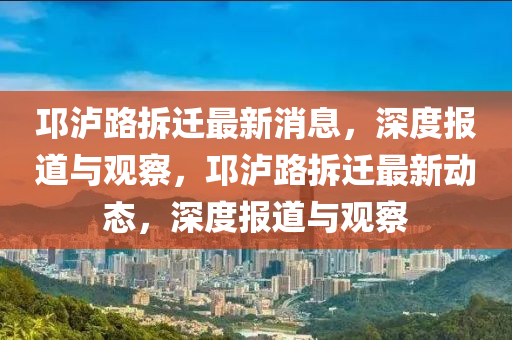 邛瀘路拆遷最新消息，深度報(bào)道與觀察，邛瀘路拆遷最新動態(tài)，深度報(bào)道與觀察