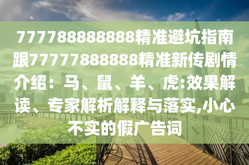777788888888精準(zhǔn)避坑指南跟77777888888精準(zhǔn)新傳劇情介紹：馬、鼠、羊、虎:效果解讀、專家解析解釋與落實(shí),小心不實(shí)的假?gòu)V告詞