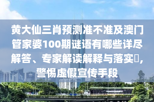 黃大仙三肖預(yù)測(cè)準(zhǔn)不準(zhǔn)及澳門管家婆100期謎語有哪些詳盡解答、專家解讀解釋與落實(shí)?,警惕虛假宣傳手段