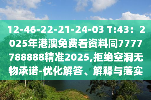 12-46-22-21-24-03 T:43：2025年港澳免費看資料同7777788888精準2025,拒絕空洞無物承諾-優(yōu)化解答、解釋與落實