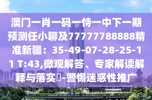 澳門(mén)一肖一碼一恃一中下一期預(yù)測(cè)任小聊及77777788888精準(zhǔn)新疆：35-49-07-28-25-11 T:43,微觀解答、專家解讀解釋與落實(shí)?-警惕迷惑性推廣