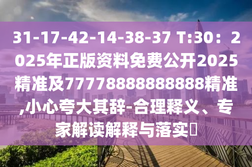 31-17-42-14-38-37 T:30：2025年正版資料免費(fèi)公開(kāi)2025精準(zhǔn)及77778888888888精準(zhǔn),小心夸大其辭-合理釋義、專家解讀解釋與落實(shí)?