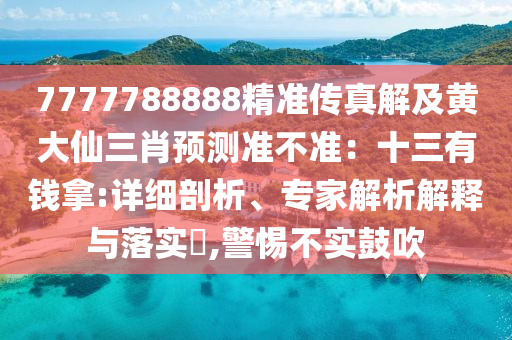 7777788888精準(zhǔn)傳真解及黃大仙三肖預(yù)測準(zhǔn)不準(zhǔn)：十三有錢拿:詳細剖析、專家解析解釋與落實?,警惕不實鼓吹