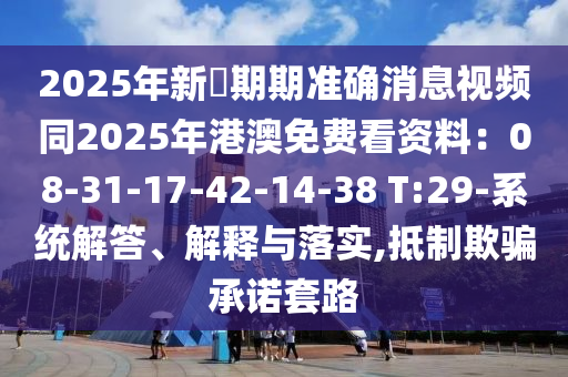 2025年新奧期期準(zhǔn)確消息視頻同2025年港澳免費(fèi)看資料：08-31-17-42-14-38 T:29-系統(tǒng)解答、解釋與落實(shí),抵制欺騙承諾套路