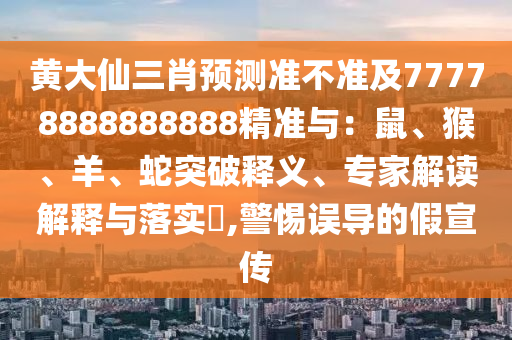 黃大仙三肖預(yù)測(cè)準(zhǔn)不準(zhǔn)及77778888888888精準(zhǔn)與：鼠、猴、羊、蛇突破釋義、專(zhuān)家解讀解釋與落實(shí)?,警惕誤導(dǎo)的假宣傳
