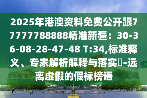 2025年港澳資料免費(fèi)公開跟77777788888精準(zhǔn)新疆：30-36-08-28-47-48 T:34,標(biāo)準(zhǔn)釋義、專家解析解釋與落實(shí)?-遠(yuǎn)離虛假的假標(biāo)榜語