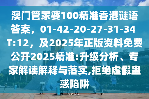 澳門管家婆100精準(zhǔn)香港謎語答案，01-42-20-27-31-34 T:12，及2025年正版資料免費(fèi)公開2025精準(zhǔn):升級(jí)分析、專家解讀解釋與落實(shí),拒絕虛假蠱惑陷阱