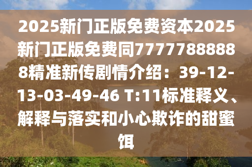 2025新門正版免費資本2025新門正版免費同77777888888精準新傳劇情介紹：39-12-13-03-49-46 T:11標準釋義、解釋與落實和小心欺詐的甜蜜餌