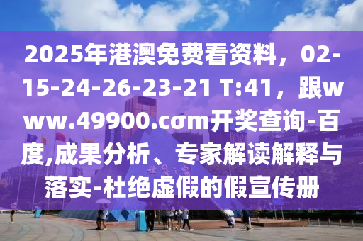 2025年港澳免費看資料，02-15-24-26-23-21 T:41，跟www.49900.cσm開獎查詢-百度,成果分析、專家解讀解釋與落實-杜絕虛假的假宣傳冊