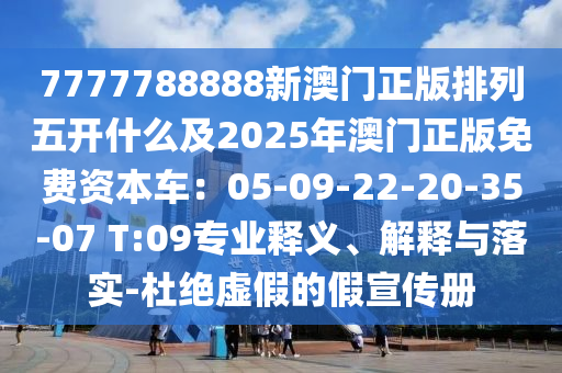 7777788888新澳門正版排列五開什么及2025年澳門正版免費(fèi)資本車：05-09-22-20-35-07 T:09專業(yè)釋義、解釋與落實(shí)-杜絕虛假的假宣傳冊(cè)