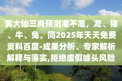 黃大仙三肖預測準不準，龍、豬、牛、兔，同2025年天天免費資料百度-成果分析、專家解析解釋與落實,拒絕虛假噱頭風險