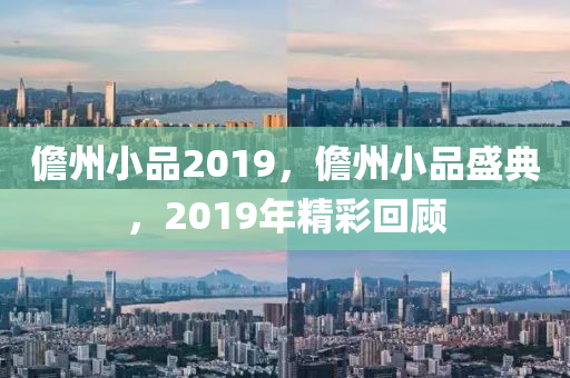 儋州小品2019，儋州小品盛典，2019年精彩回顧