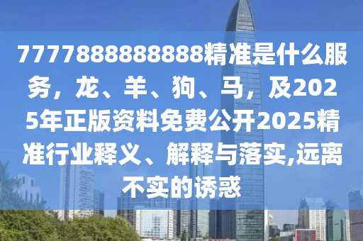 7777888888888精準(zhǔn)是什么服務(wù)，龍、羊、狗、馬，及2025年正版資料免費公開2025精準(zhǔn)行業(yè)釋義、解釋與落實,遠(yuǎn)離不實的誘惑