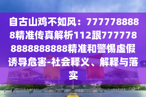 自古山雞不如風(fēng)：7777788888精準(zhǔn)傳真解析112跟7777788888888888精準(zhǔn)和警惕虛假誘導(dǎo)危害-社會(huì)釋義、解釋與落實(shí)