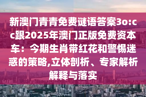 新澳門青青免費謎語答案3o:cc跟2025年澳門正版免費資本車：今期生肖帶紅花和警惕迷惑的策略,立體剖析、專家解析解釋與落實