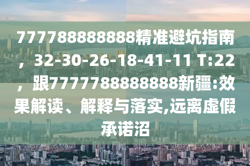 777788888888精準(zhǔn)避坑指南，32-30-26-18-41-11 T:22，跟7777788888888新疆:效果解讀、解釋與落實(shí),遠(yuǎn)離虛假承諾沼