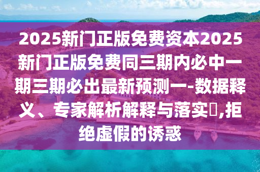 2025新門(mén)正版免費(fèi)資本2025新門(mén)正版免費(fèi)同三期內(nèi)必中一期三期必出最新預(yù)測(cè)一-數(shù)據(jù)釋義、專(zhuān)家解析解釋與落實(shí)?,拒絕虛假的誘惑