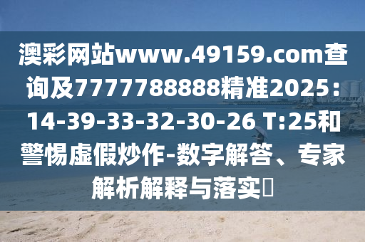 澳彩網(wǎng)站www.49159.соm查詢及7777788888精準2025：14-39-33-32-30-26 T:25和警惕虛假炒作-數(shù)字解答、專家解析解釋與落實?