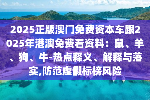 2025正版澳門(mén)免費(fèi)資本車(chē)跟2025年港澳免費(fèi)看資料：鼠、羊、狗、牛-熱點(diǎn)釋義、解釋與落實(shí),防范虛假標(biāo)榜風(fēng)險(xiǎn)