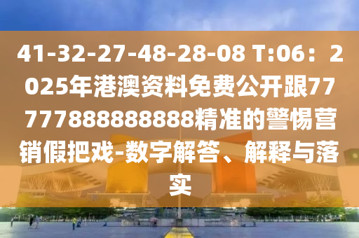41-32-27-48-28-08 T:06：2025年港澳資料免費(fèi)公開跟77777888888888精準(zhǔn)的警惕營銷假把戲-數(shù)字解答、解釋與落實