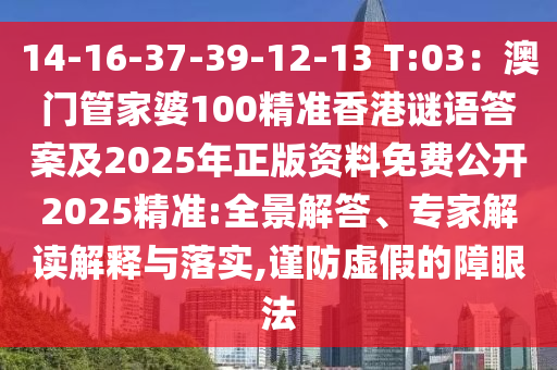 14-16-37-39-12-13 T:03：澳門管家婆100精準香港謎語答案及2025年正版資料免費公開2025精準:全景解答、專家解讀解釋與落實,謹防虛假的障眼法