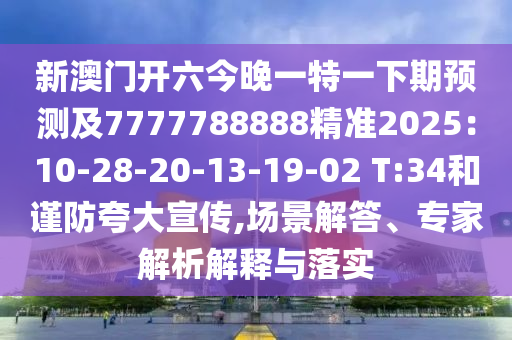 新澳門開六今晚一特一下期預(yù)測及7777788888精準(zhǔn)2025：10-28-20-13-19-02 T:34和謹(jǐn)防夸大宣傳,場景解答、專家解析解釋與落實(shí)