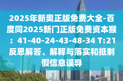 2025年新奧正版免費大全-百度同2025新門正版免費資本猴：41-40-24-43-48-34 T:21反思解答、解釋與落實和抵制假信息誤導