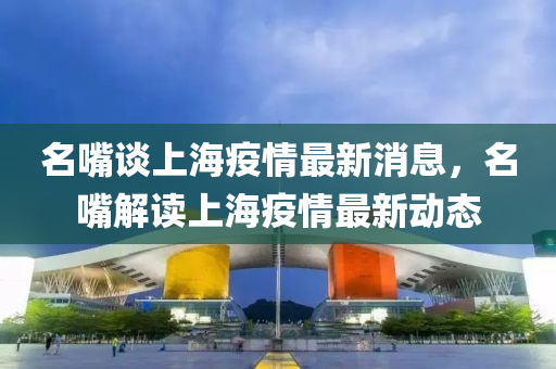 名嘴談上海疫情最新消息，名嘴解讀上海疫情最新動態(tài)