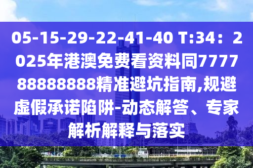 05-15-29-22-41-40 T:34：2025年港澳免費看資料同777788888888精準(zhǔn)避坑指南,規(guī)避虛假承諾陷阱-動態(tài)解答、專家解析解釋與落實