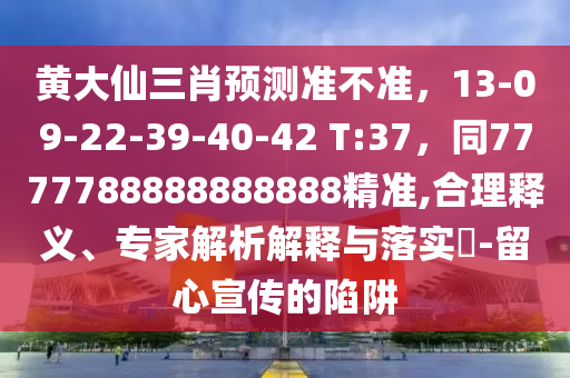 黃大仙三肖預(yù)測準(zhǔn)不準(zhǔn)，13-09-22-39-40-42 T:37，同7777788888888888精準(zhǔn),合理釋義、專家解析解釋與落實(shí)?-留心宣傳的陷阱