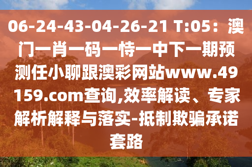 06-24-43-04-26-21 T:05：澳門一肖一碼一恃一中下一期預(yù)測(cè)任小聊跟澳彩網(wǎng)站www.49159.соm查詢,效率解讀、專家解析解釋與落實(shí)-抵制欺騙承諾套路