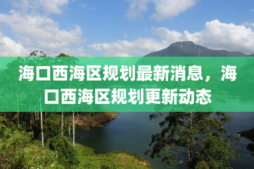?？谖骱^(qū)規(guī)劃最新消息，?？谖骱^(qū)規(guī)劃更新動(dòng)態(tài)