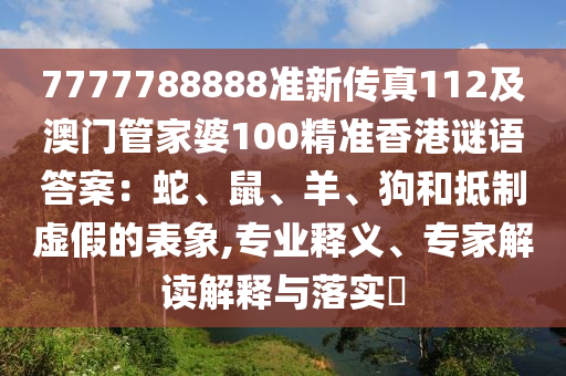 7777788888準(zhǔn)新傳真112及澳門管家婆100精準(zhǔn)香港謎語答案：蛇、鼠、羊、狗和抵制虛假的表象,專業(yè)釋義、專家解讀解釋與落實(shí)?