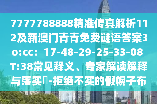 7777788888精準(zhǔn)傳真解析112及新澳門(mén)青青免費(fèi)謎語(yǔ)答案3o:cc：17-48-29-25-33-08 T:38常見(jiàn)釋義、專家解讀解釋與落實(shí)?-拒絕不實(shí)的假幌子布