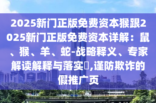 2025新門正版免費(fèi)資本猴跟2025新門正版免費(fèi)資本詳解：鼠、猴、羊、蛇-戰(zhàn)略釋義、專家解讀解釋與落實(shí)?,謹(jǐn)防欺詐的假推廣頁