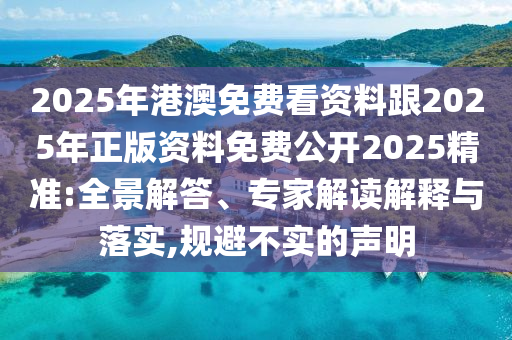 2025年港澳免費(fèi)看資料跟2025年正版資料免費(fèi)公開(kāi)2025精準(zhǔn):全景解答、專(zhuān)家解讀解釋與落實(shí),規(guī)避不實(shí)的聲明