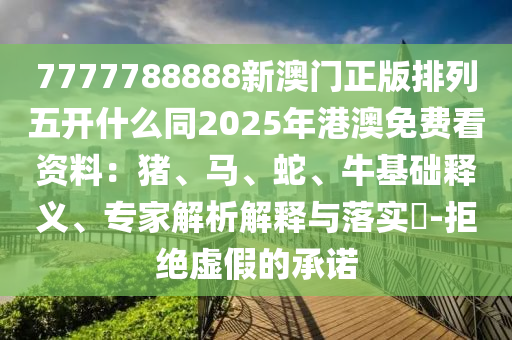 7777788888新澳門正版排列五開什么同2025年港澳免費(fèi)看資料：豬、馬、蛇、牛基礎(chǔ)釋義、專家解析解釋與落實(shí)?-拒絕虛假的承諾