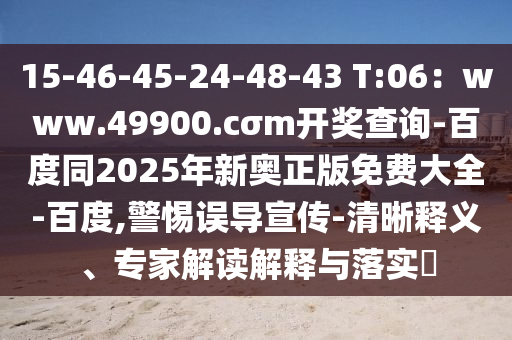 15-46-45-24-48-43 T:06：www.49900.cσm開獎查詢-百度同2025年新奧正版免費大全-百度,警惕誤導(dǎo)宣傳-清晰釋義、專家解讀解釋與落實?